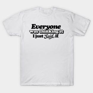 Everyone Was Thinking It I Just Said It T-Shirt